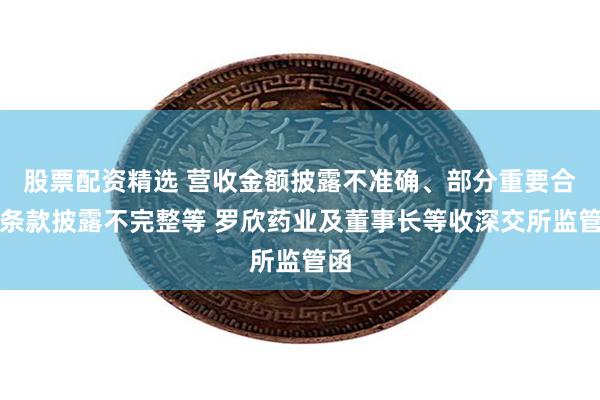 股票配资精选 营收金额披露不准确、部分重要合同条款披露不完整等 罗欣药业及董事长等收深交所监管函