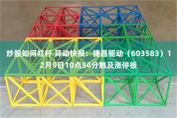 炒股如何杠杆 异动快报：捷昌驱动（603583）12月9日10点54分触及涨停板