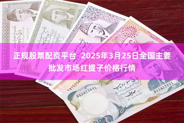 正规股票配资平台 2025年3月25日全国主要批发市场红提子价格行情