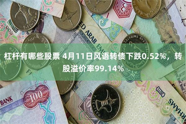 杠杆有哪些股票 4月11日风语转债下跌0.52%，转股溢价率99.14%