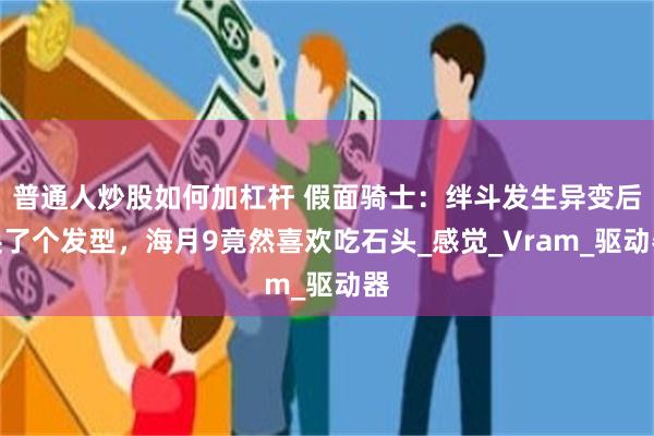 普通人炒股如何加杠杆 假面骑士：绊斗发生异变后换了个发型，海月9竟然喜欢吃石头_感觉_Vram_驱动器
