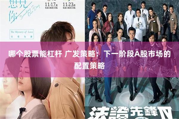 哪个股票能杠杆 广发策略：下一阶段A股市场的配置策略