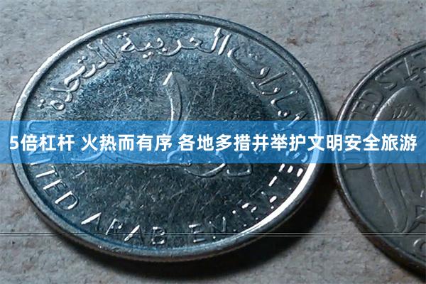 5倍杠杆 火热而有序 各地多措并举护文明安全旅游