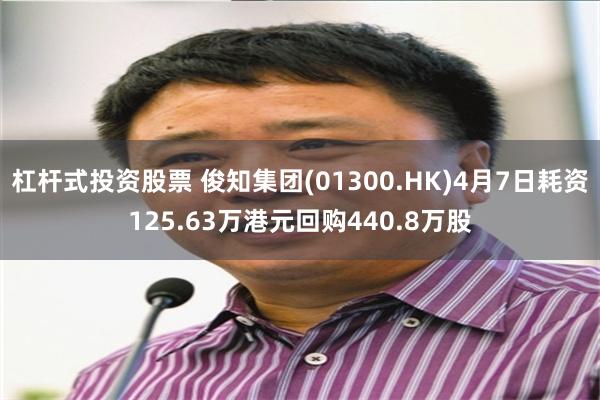杠杆式投资股票 俊知集团(01300.HK)4月7日耗资125.63万港元回购440.8万股