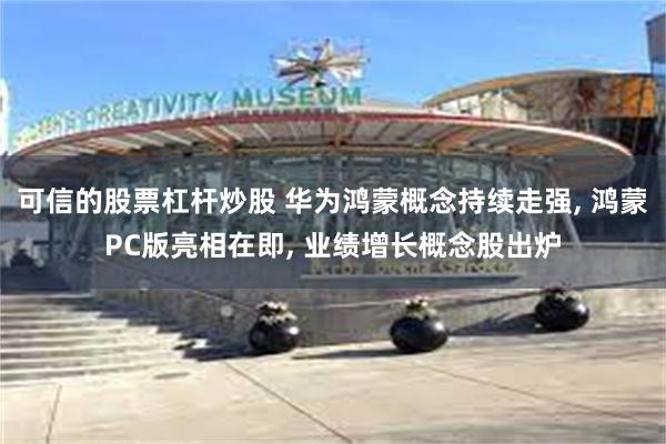 可信的股票杠杆炒股 华为鸿蒙概念持续走强, 鸿蒙PC版亮相在即, 业绩增长概念股出炉