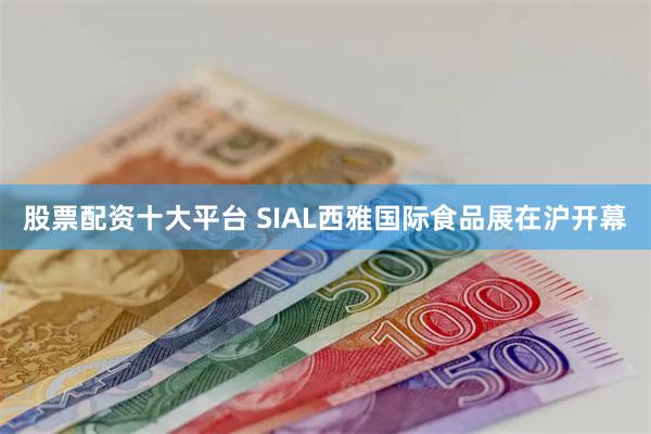 股票配资十大平台 SIAL西雅国际食品展在沪开幕