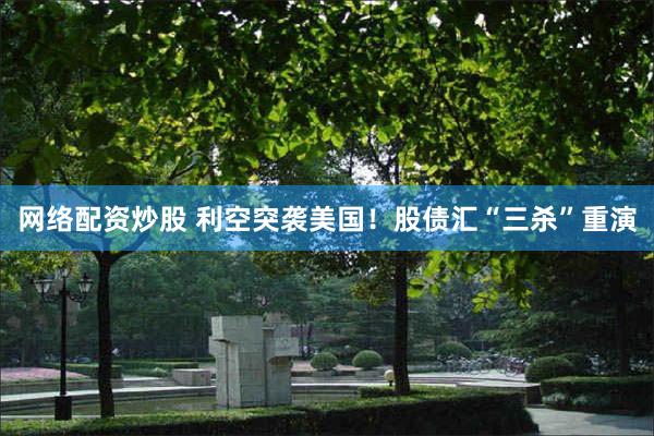网络配资炒股 利空突袭美国！股债汇“三杀”重演