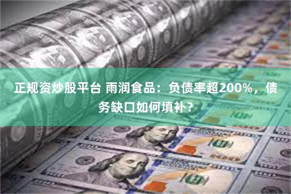 正规资炒股平台 雨润食品：负债率超200%，债务缺口如何填补？